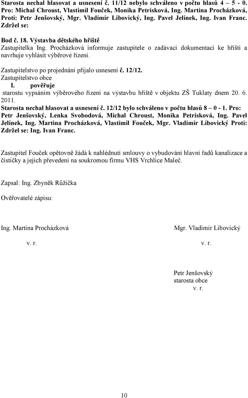 Procházková informuje zastupitele o zadávací dokumentaci ke hřišti a navrhuje vyhlásit výběrové řízení. Zastupitelstvo po projednání přijalo usnesení č. 12/12. Zastupitelstvo obce I.