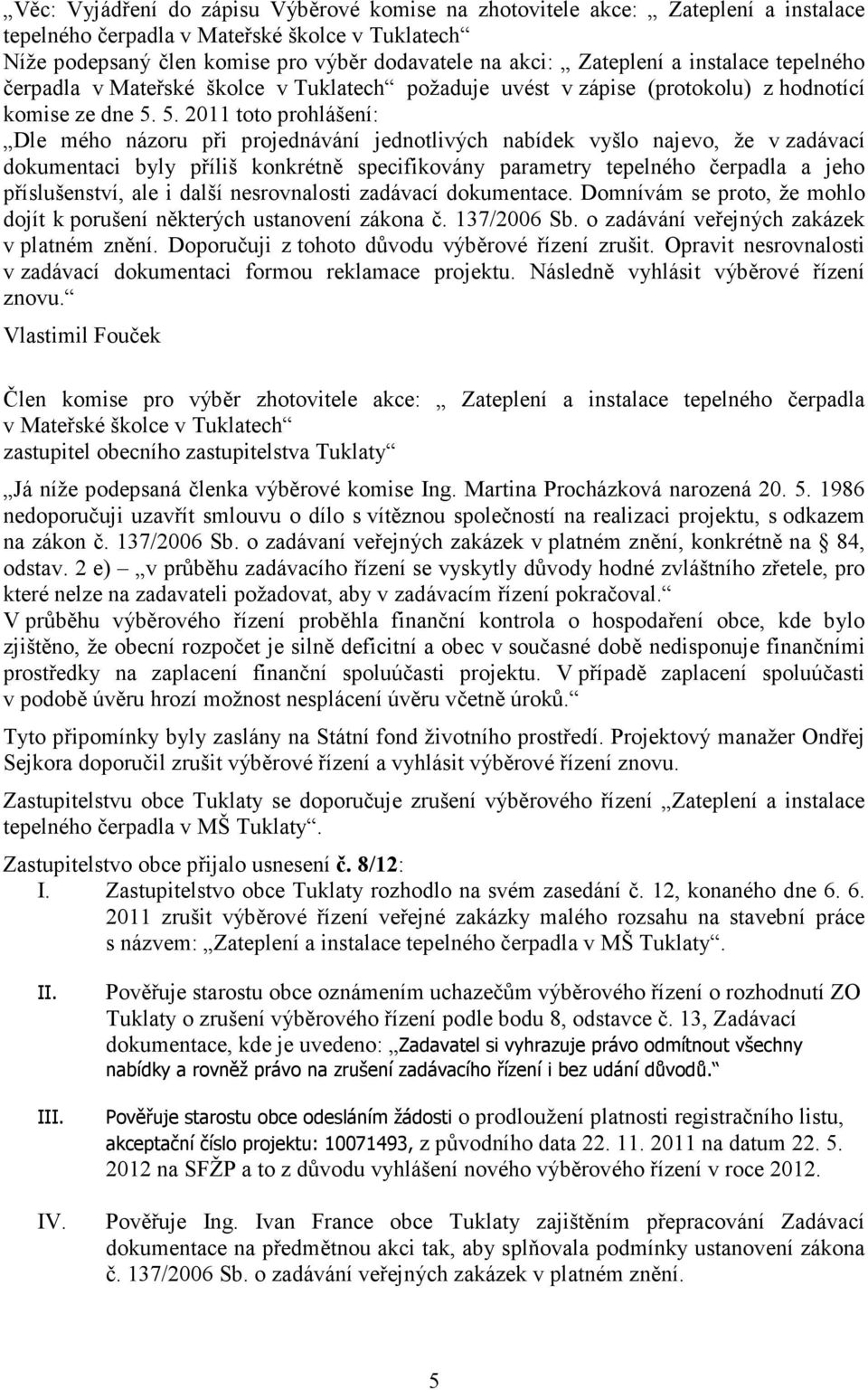 5. 2011 toto prohlášení: Dle mého názoru při projednávání jednotlivých nabídek vyšlo najevo, že v zadávací dokumentaci byly příliš konkrétně specifikovány parametry tepelného čerpadla a jeho