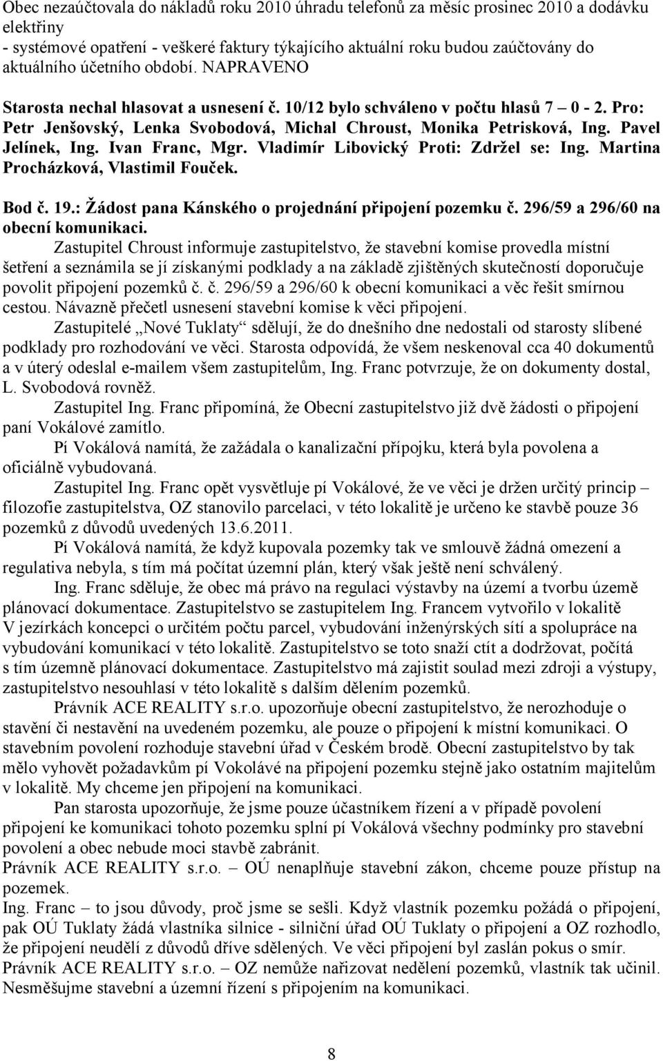 Pavel Jelínek, Ing. Ivan Franc, Mgr. Vladimír Libovický Proti: Zdržel se: Ing. Martina Procházková, Vlastimil Fouček. Bod č. 19.: Žádost pana Kánského o projednání připojení pozemku č.