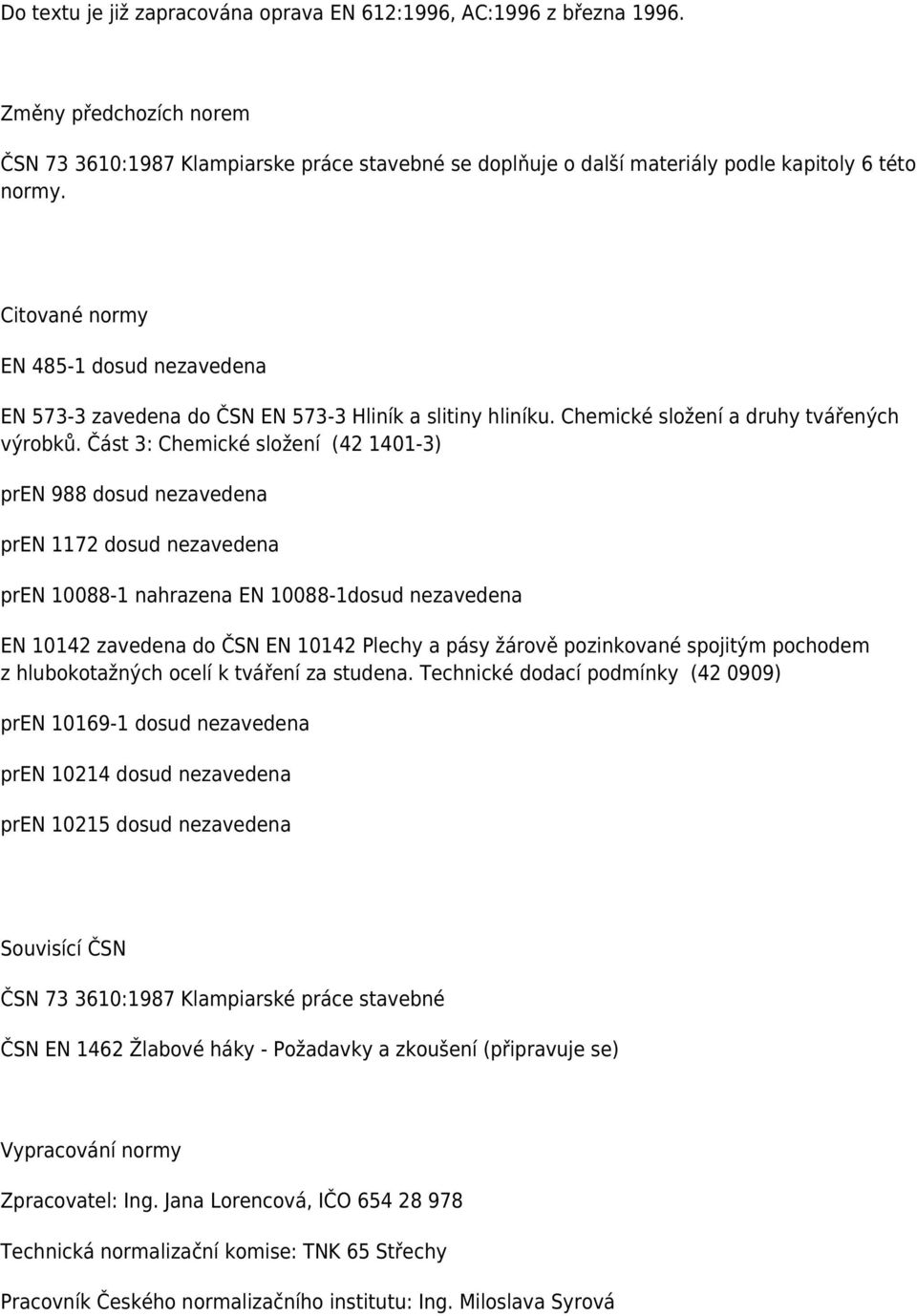 Část 3: Chemické složení (42 1401-3) pren 988 dosud nezavedena pren 1172 dosud nezavedena pren 10088-1 nahrazena EN 10088-1dosud nezavedena EN 10142 zavedena do ČSN EN 10142 Plechy a pásy žárově