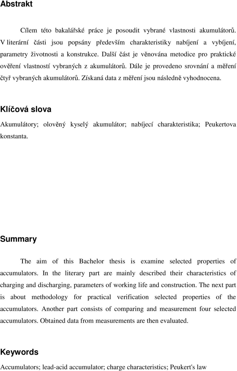 Získaná data z měření jsou následně vyhodnocena. Klíčová slova Akumulátory; olověný kyselý akumulátor; nabíjecí charakteristika; Peukertova konstanta.