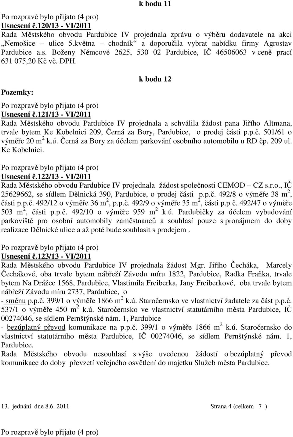 121/13 - VI/2011 Rada Městského obvodu Pardubice IV projednala a schválila žádost pana Jiřího Altmana, trvale bytem Ke Kobelnici 209, Černá za Bory, Pardubice, o prodej části p.p.č. 501/61 o výměře 20 m 2 k.