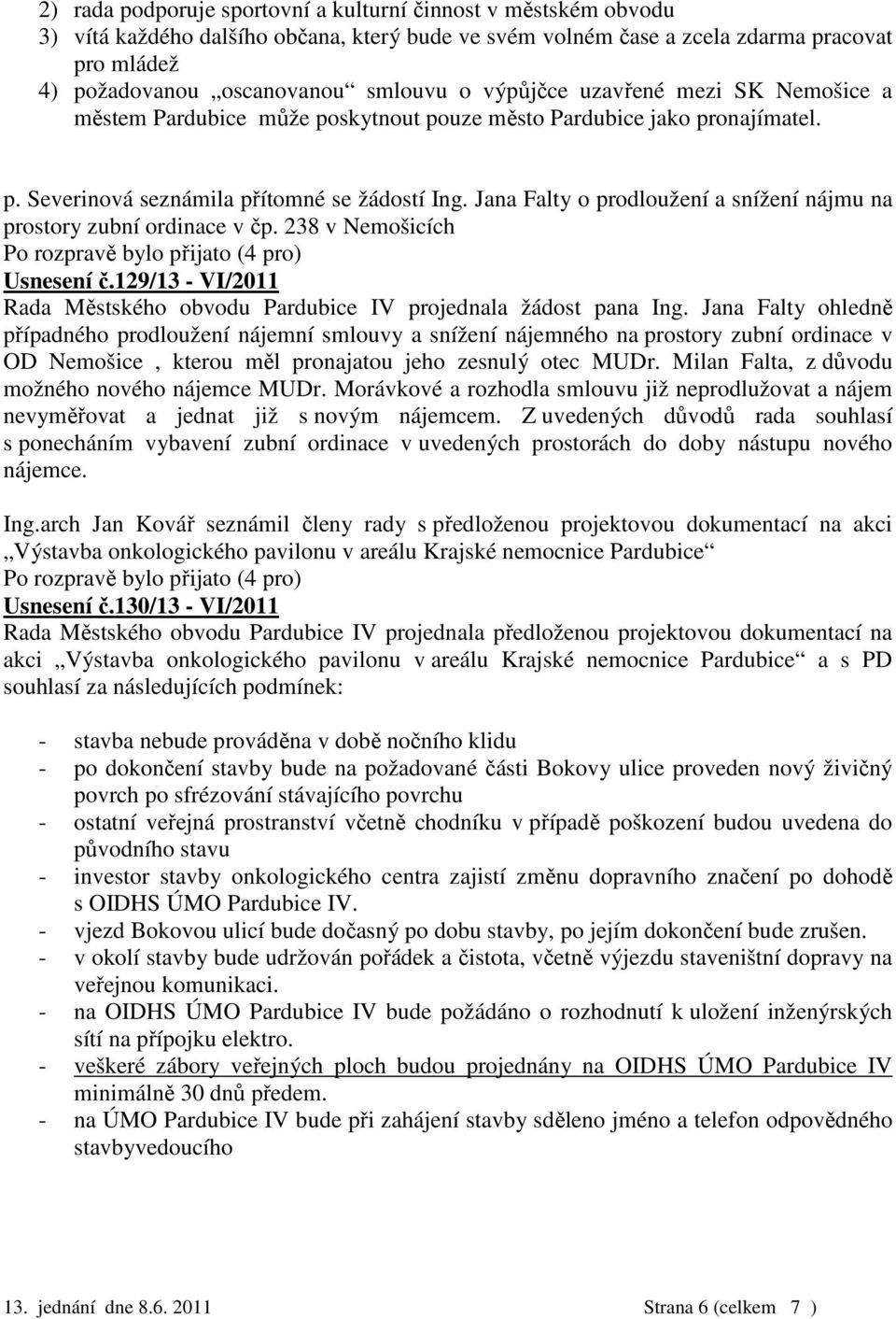 Jana Falty o prodloužení a snížení nájmu na prostory zubní ordinace v čp. 238 v Nemošicích Usnesení č.129/13 - VI/2011 Rada Městského obvodu Pardubice IV projednala žádost pana Ing.