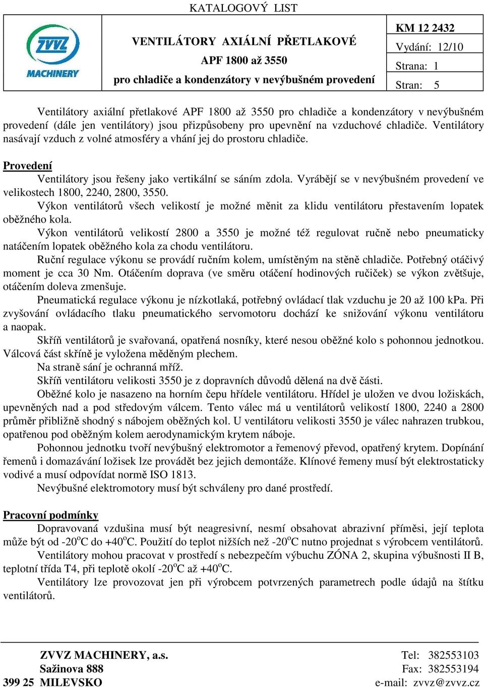 Ventilátory nasávají vzduch z volné atmosféry a vhání jej do prostoru chladiče. Provedení Ventilátory jsou řešeny jako vertikální se sáním zdola.