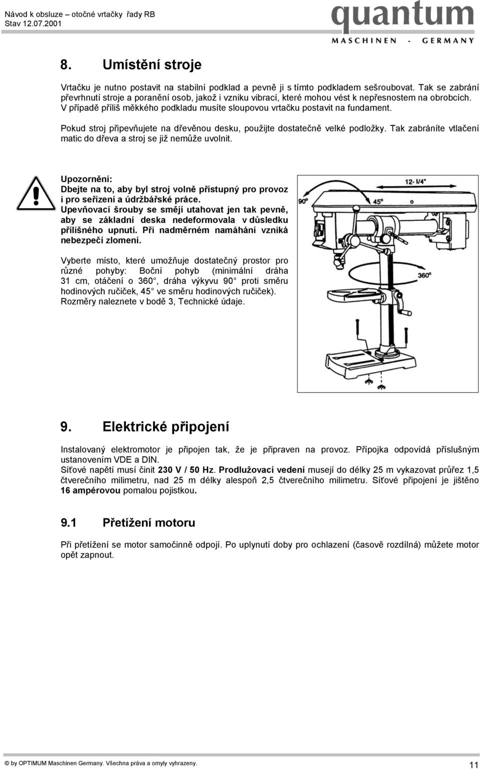 V případě příliš měkkého podkladu musíte sloupovou vrtačku postavit na fundament. Pokud stroj připevňujete na dřevěnou desku, použijte dostatečně velké podložky.