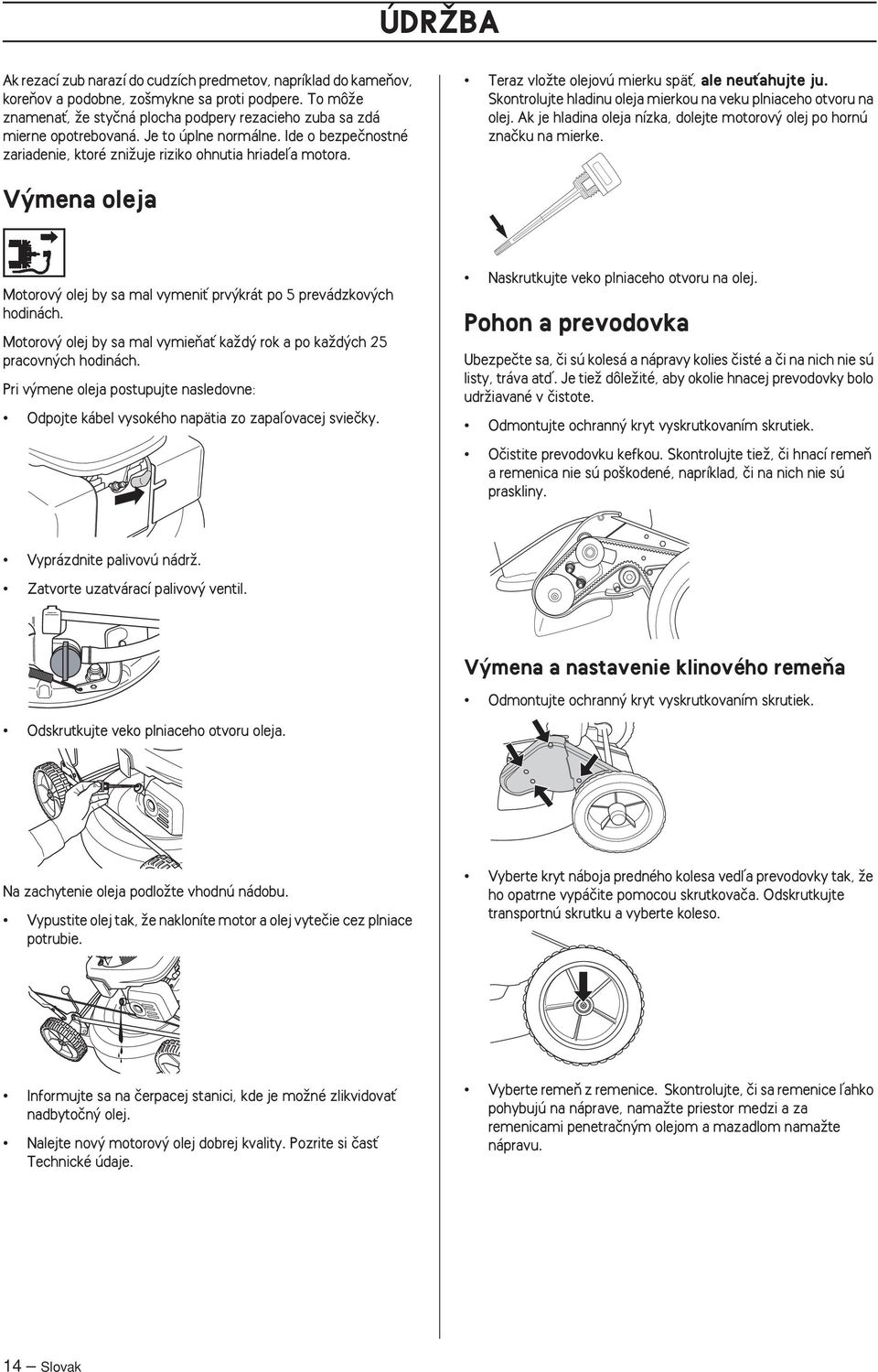Teraz vloïte olejovú mierku späè, ale neuèahujte ju. Skontrolujte hladinu oleja mierkou na veku plniaceho otvoru na olej. Ak je hladina oleja nízka, dolejte motorov olej po hornú znaãku na mierke.
