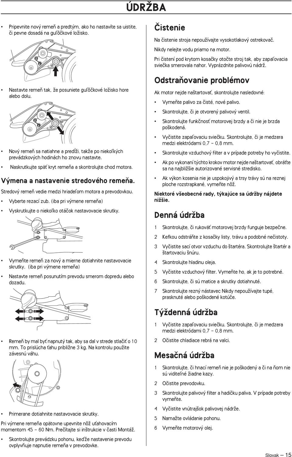 Stredov remeà vedie medzi hriadeºom motora a prevodovkou. Vyberte rezací zub. (iba pri v mene remeàa) Vyskrutkujte o niekoºko otáãok nastavovacie skrutky.