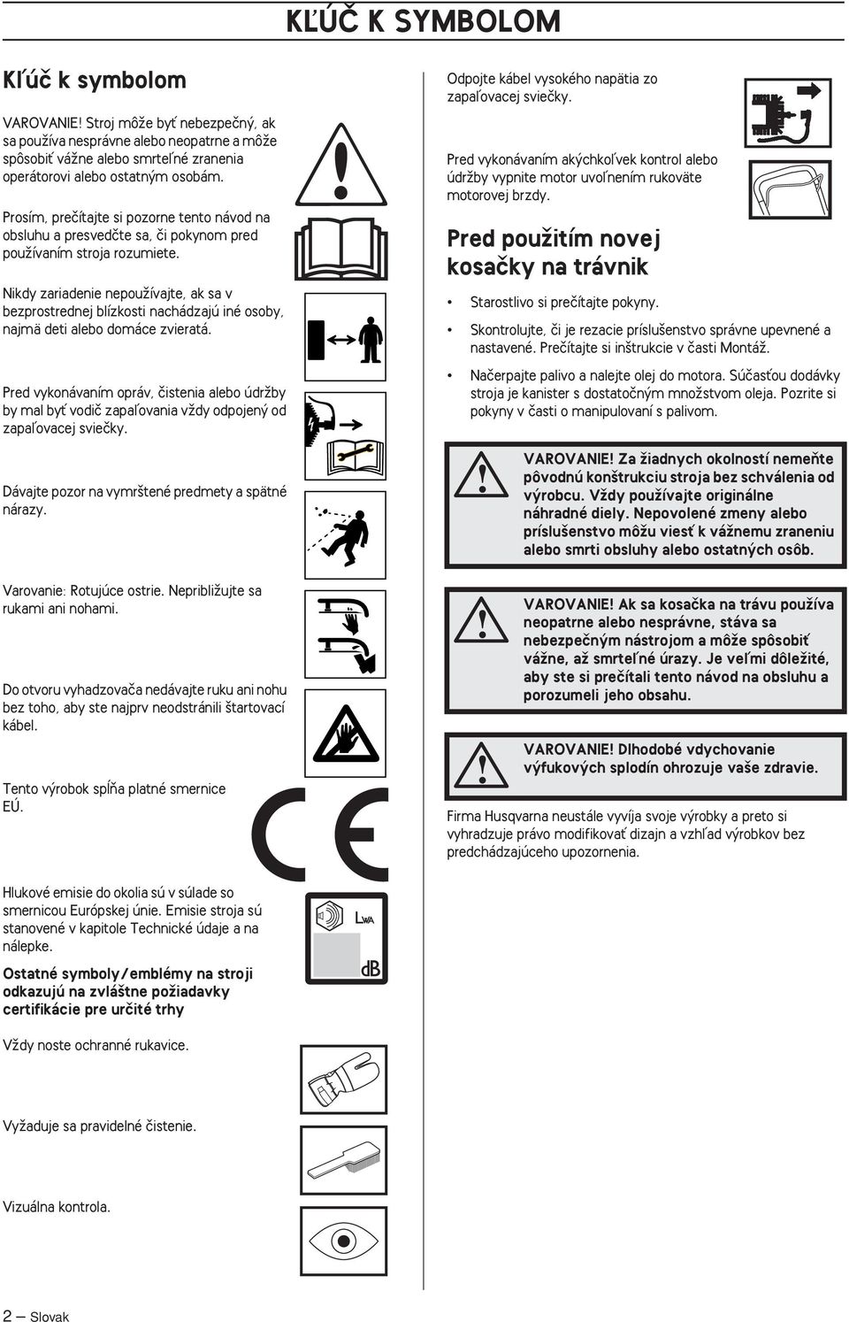 Nikdy zariadenie nepouïívajte, ak sa v bezprostrednej blízkosti nachádzajú iné osoby, najmä deti alebo domáce zvieratá.