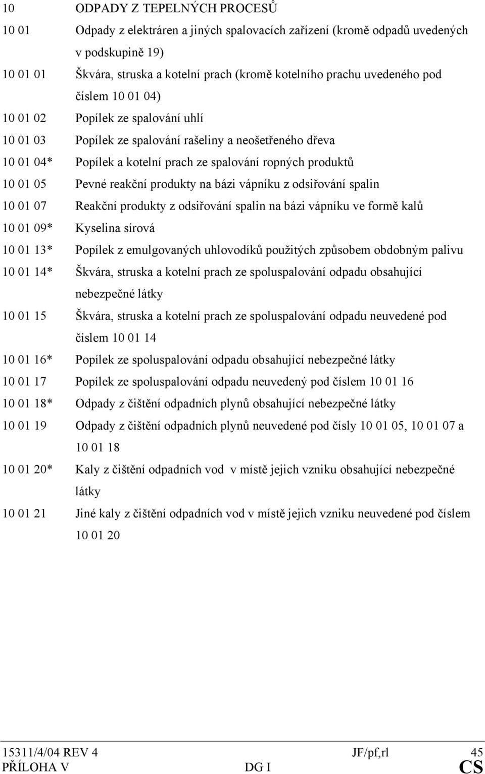 Pevné reakční produkty na bázi vápníku z odsiřování spalin 10 01 07 Reakční produkty z odsiřování spalin na bázi vápníku ve formě kalů 10 01 09* Kyselina sírová 10 01 13* Popílek z emulgovaných