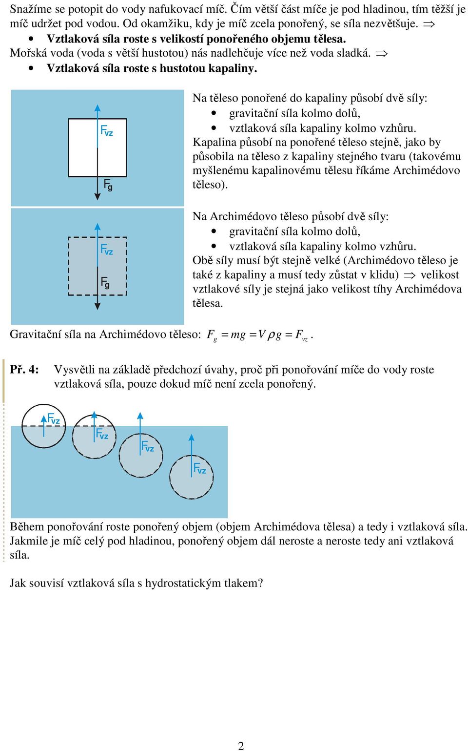 síla kapaliny kolmo hůru Kapalina působí na ponořené těleso stejně, jako by působila na těleso z kapaliny stejného taru (takoému myšlenému kapalinoému tělesu říkáme Archiméoo těleso) F F g Na