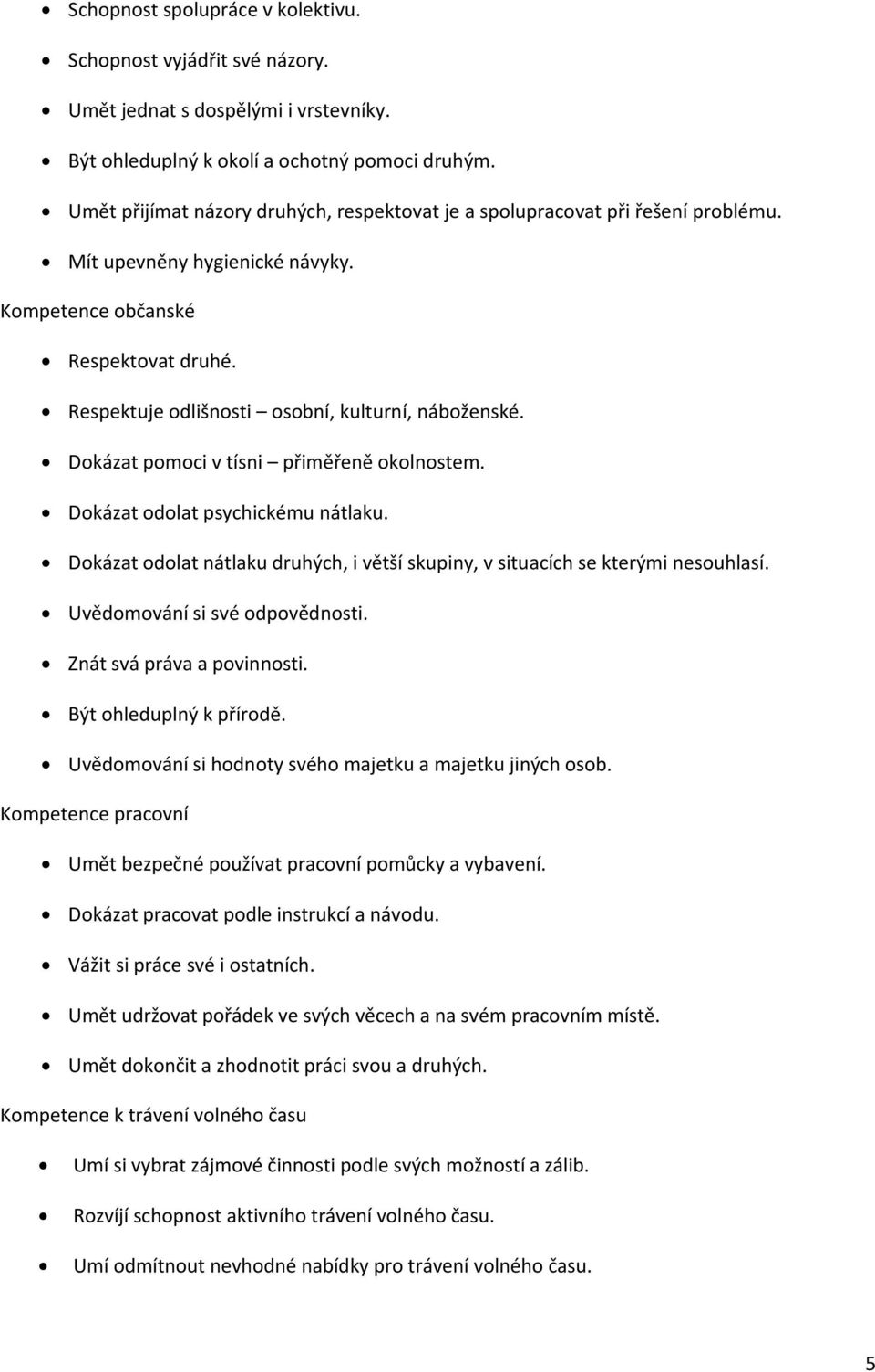 Respektuje odlišnosti osobní, kulturní, náboženské. Dokázat pomoci v tísni přiměřeně okolnostem. Dokázat odolat psychickému nátlaku.