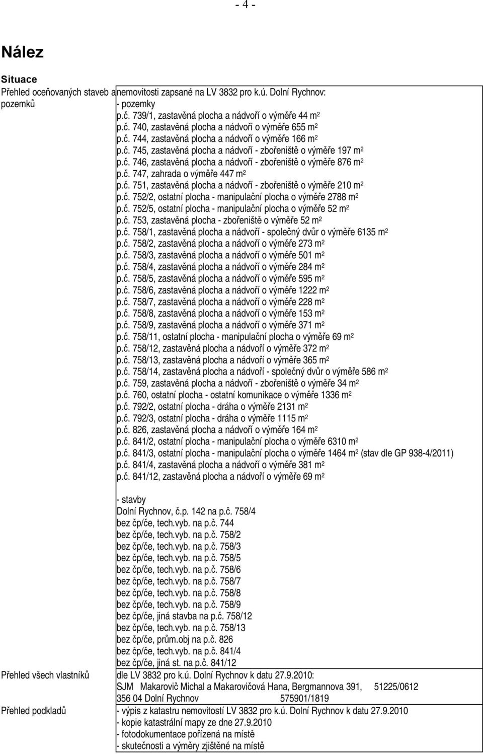 č. 751, zastavěná plocha a nádvoří - zbořeniště o výměře 210 m 2 p.č. 752/2, ostatní plocha - manipulační plocha o výměře 2788 m 2 p.č. 752/5, ostatní plocha - manipulační plocha o výměře 52 m 2 p.č. 753, zastavěná plocha - zbořeniště o výměře 52 m 2 p.