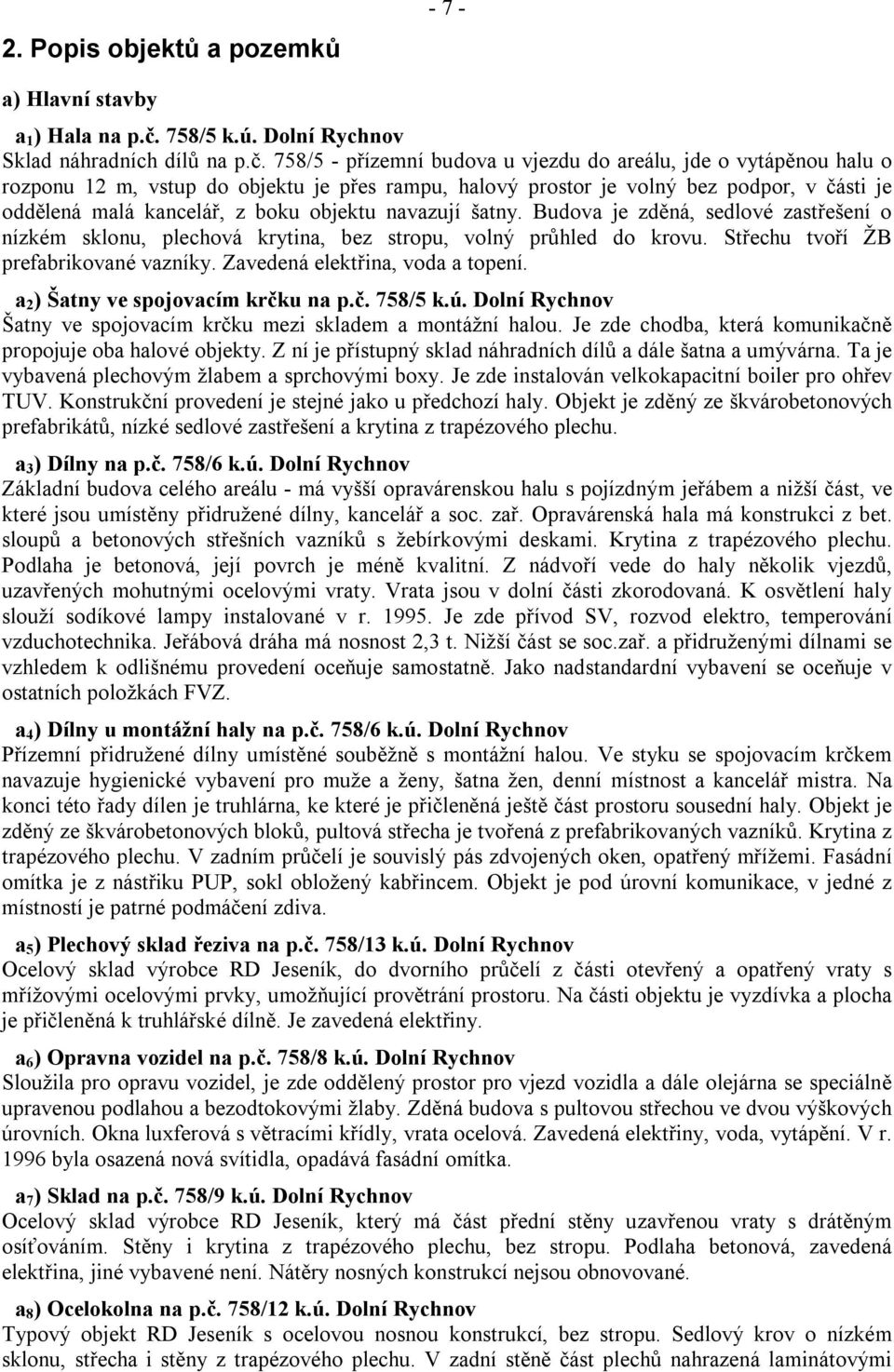 758/5 - přízemní budova u vjezdu do areálu, jde o vytápěnou halu o rozponu 12 m, vstup do objektu je přes rampu, halový prostor je volný bez podpor, v části je oddělená malá kancelář, z boku objektu