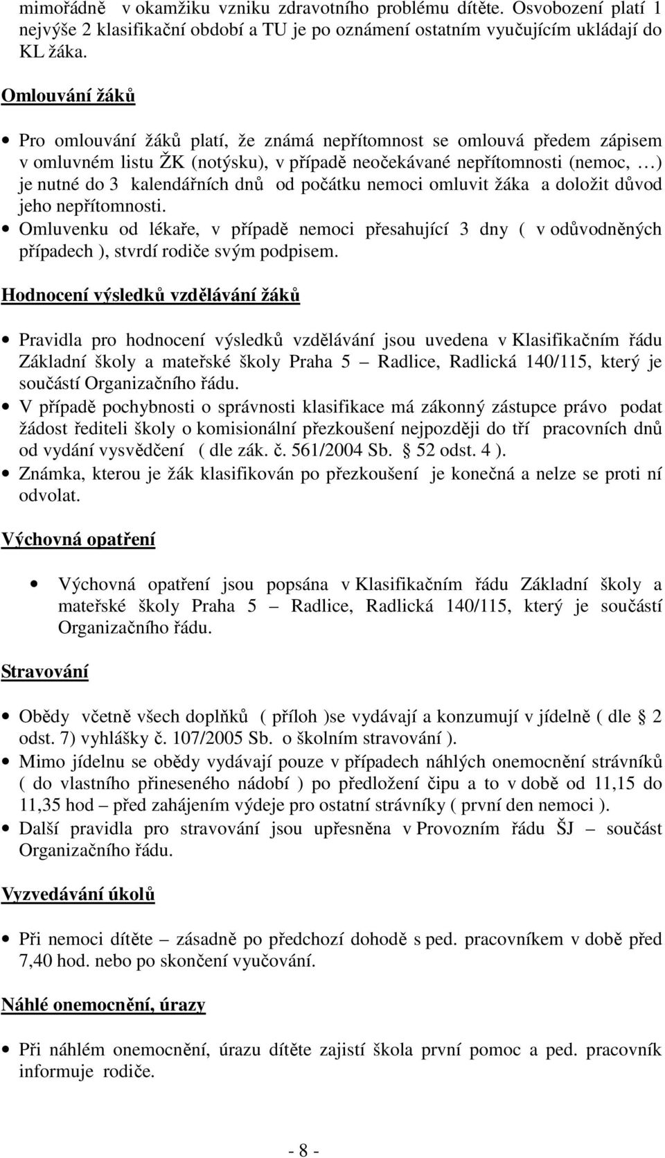 počátku nemoci omluvit žáka a doložit důvod jeho nepřítomnosti. Omluvenku od lékaře, v případě nemoci přesahující 3 dny ( v odůvodněných případech ), stvrdí rodiče svým podpisem.