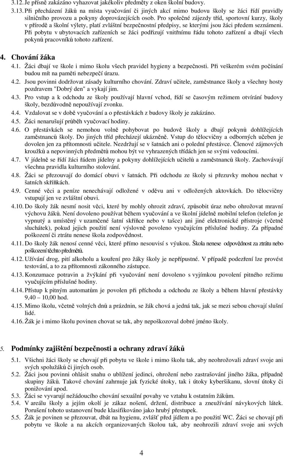 Pro společné zájezdy tříd, sportovní kurzy, školy v přírodě a školní výlety, platí zvláštní bezpečnostní předpisy, se kterými jsou žáci předem seznámeni.