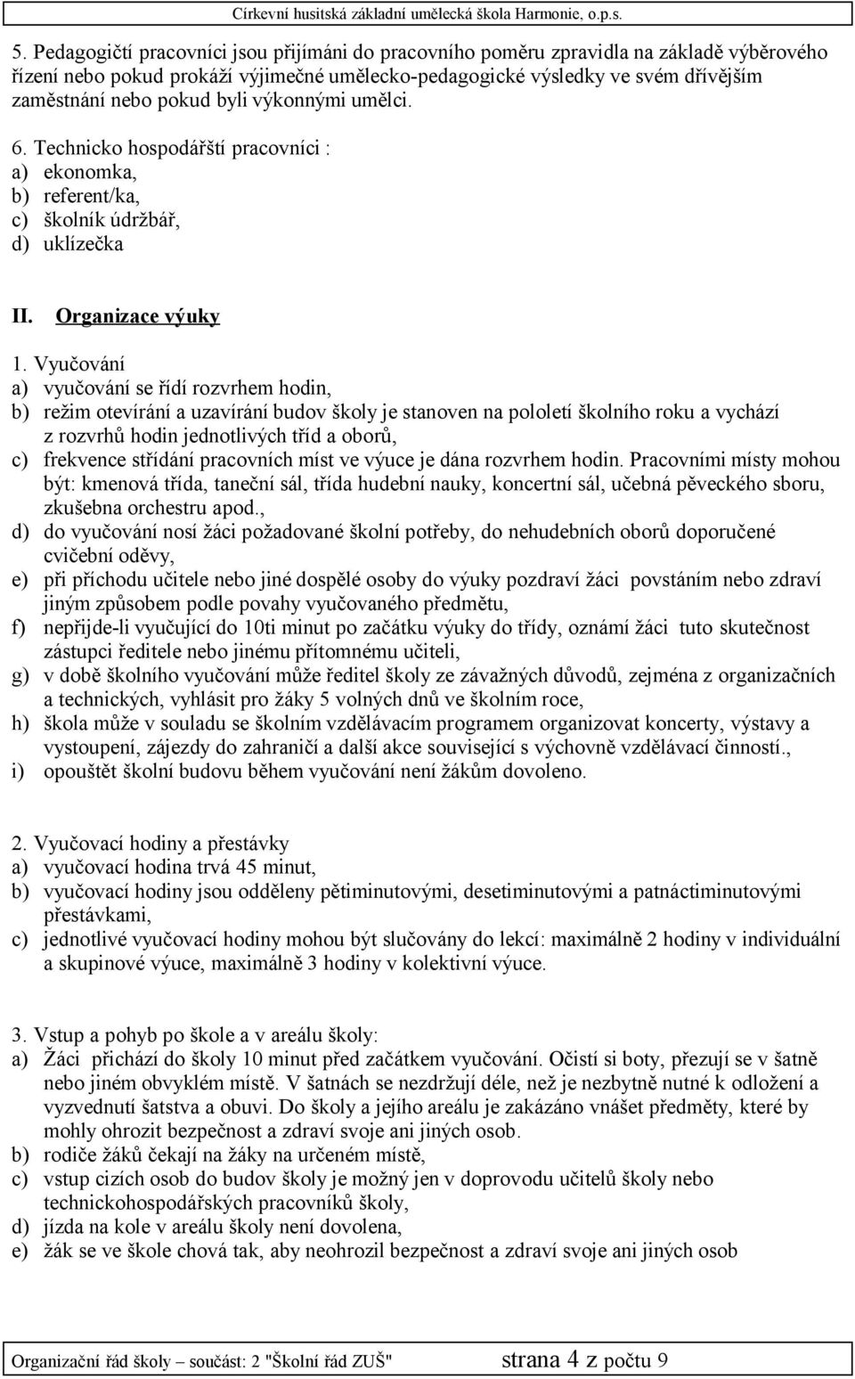 Vyučování a) vyučování se řídí rozvrhem hodin, b) režim otevírání a uzavírání budov školy je stanoven na pololetí školního roku a vychází z rozvrhů hodin jednotlivých tříd a oborů, c) frekvence