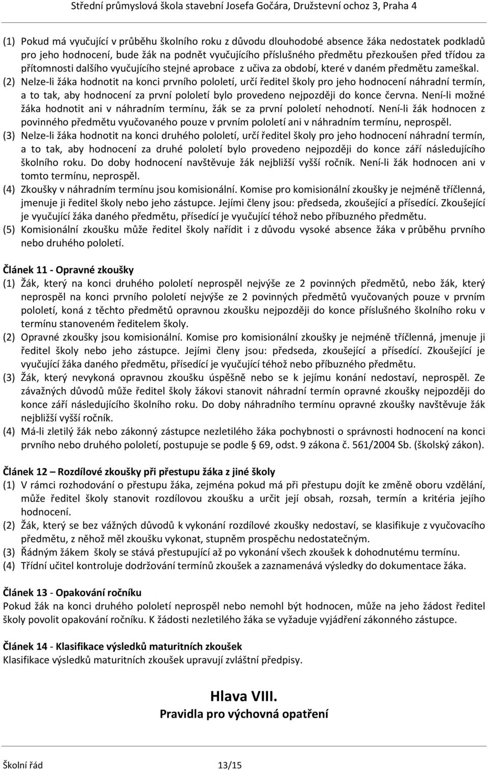 (2) Nelze-li žáka hodnotit na konci prvního pololetí, určí ředitel školy pro jeho hodnocení náhradní termín, a to tak, aby hodnocení za první pololetí bylo provedeno nejpozději do konce června.