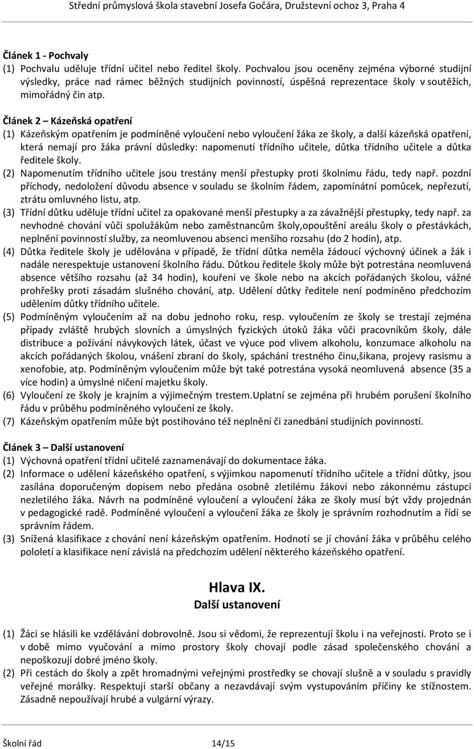 Článek 2 Kázeňská opatření (1) Kázeňským opatřením je podmíněné vyloučení nebo vyloučení žáka ze školy, a další kázeňská opatření, která nemají pro žáka právní důsledky: napomenutí třídního učitele,