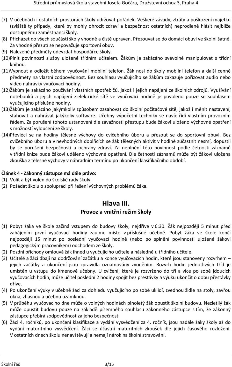 (8) Přicházet do všech součástí školy vhodně a čistě upraven. Přezouvat se do domácí obuvi ve školní šatně. Za vhodné přezutí se nepovažuje sportovní obuv.
