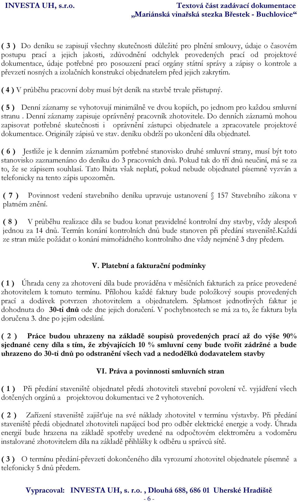 ( 4 ) V průběhu pracovní doby musí být deník na stavbě trvale přístupný. ( 5 ) Denní záznamy se vyhotovují minimálně ve dvou kopiích, po jednom pro každou smluvní stranu.