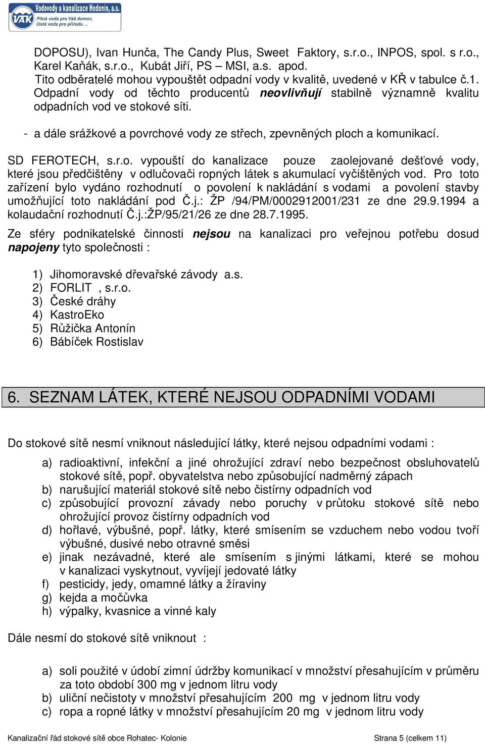 - a dále srážkové a povrchové vody ze střech, zpevněných ploch a komunikací. SD FEROTECH, s.r.o. vypouští do kanalizace pouze zaolejované dešťové vody, které jsou předčištěny v odlučovači ropných látek s akumulací vyčištěných vod.