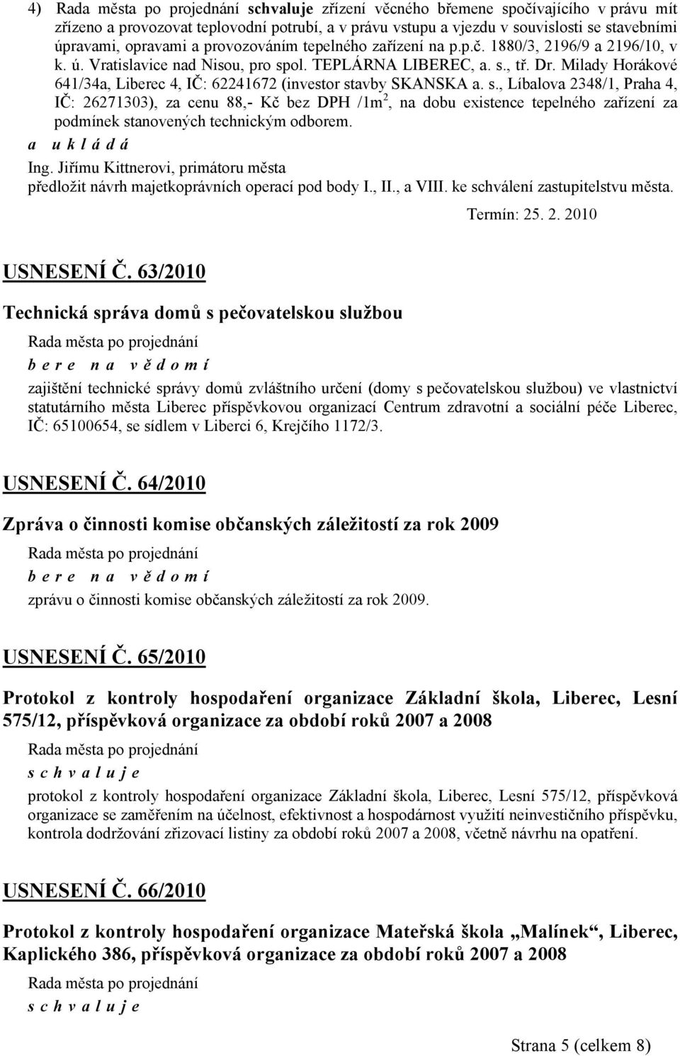 ol. TEPLÁRNA LIBEREC, a. s., tř. Dr. Milady Horákové 641/34a, Liberec 4, IČ: 62241672 (investor stavby SKANSKA a. s., Líbalova 2348/1, Praha 4, IČ: 26271303), za cenu 88,- Kč bez DPH /1m 2, na dobu existence tepelného zařízení za podmínek stanovených technickým odborem.