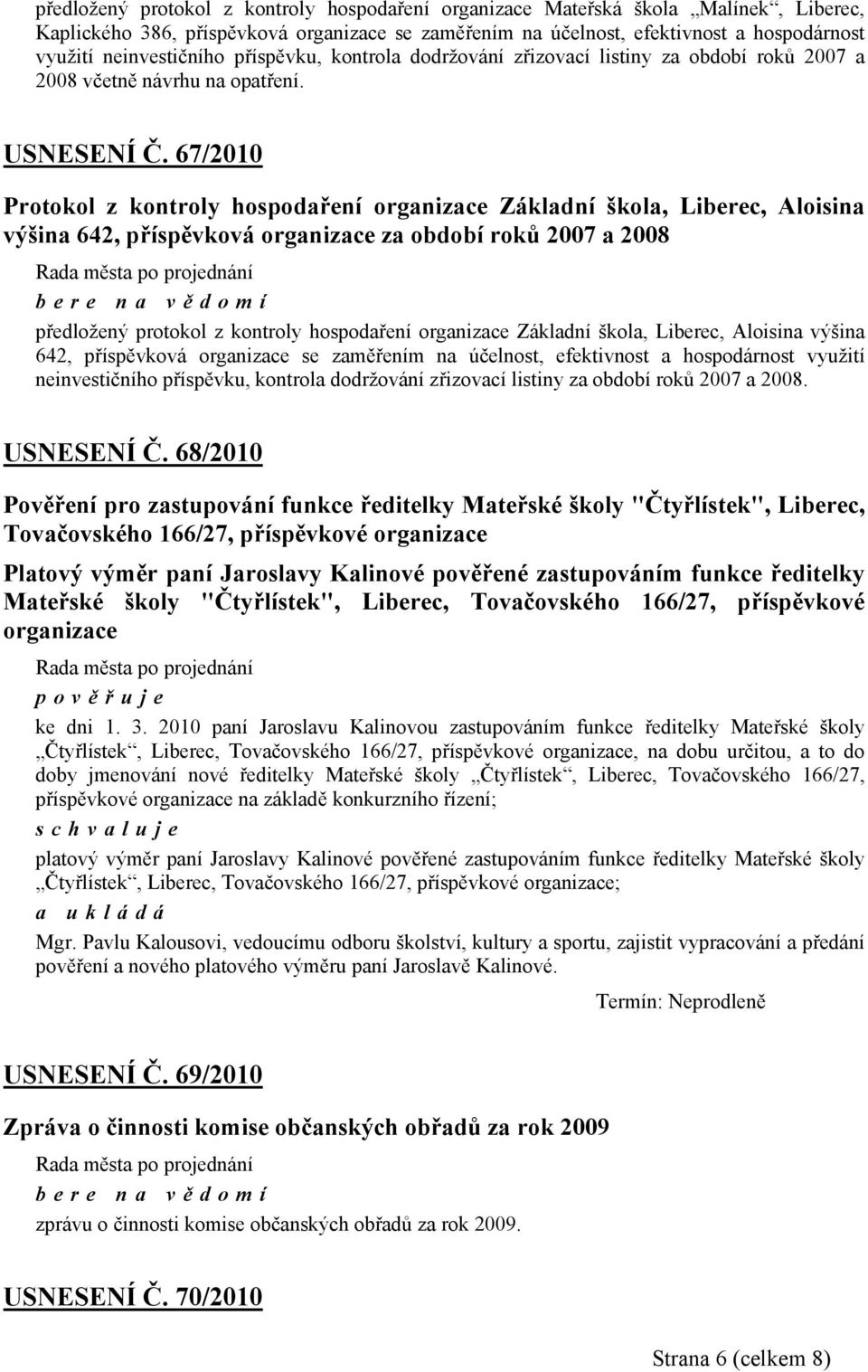 67/2010 Protokol z kontroly hospodaření organizace Základní škola, Liberec, Aloisina výšina 642, příspěvková organizace za období roků 2007 a 2008 bere na vě domí předložený protokol z kontroly