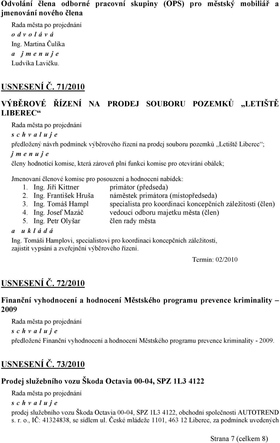 plní funkci komise pro otevírání obálek; Jmenovaní členové komise pro posouzení a hodnocení nabídek: 1. Ing. Jiří Kittner primátor (předseda) 2. Ing. František Hruša náměstek primátora (místopředseda) 3.