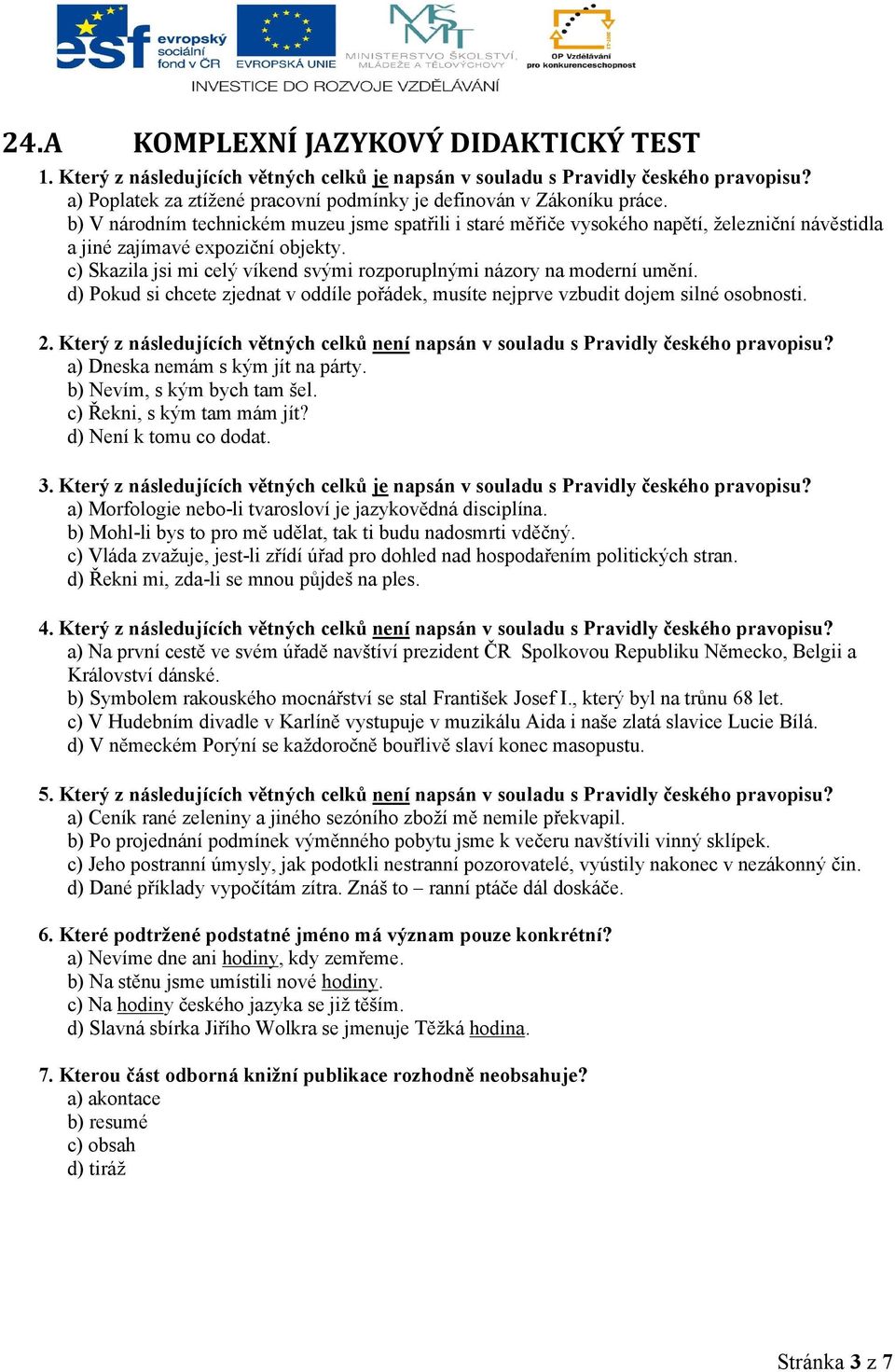 c) Skazila jsi mi celý víkend svými rozporuplnými názory na moderní umění. d) Pokud si chcete zjednat v oddíle pořádek, musíte nejprve vzbudit dojem silné osobnosti. 2.