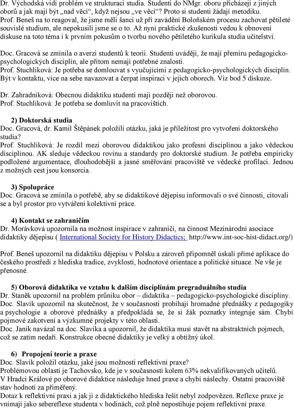 Aţ nyní praktické zkušenosti vedou k obnovení diskuse na toto téma i k prvním pokusům o tvorbu nového pětiletého kurikula studia učitelství. Doc. Gracová se zmínila o averzi studentů k teorii.