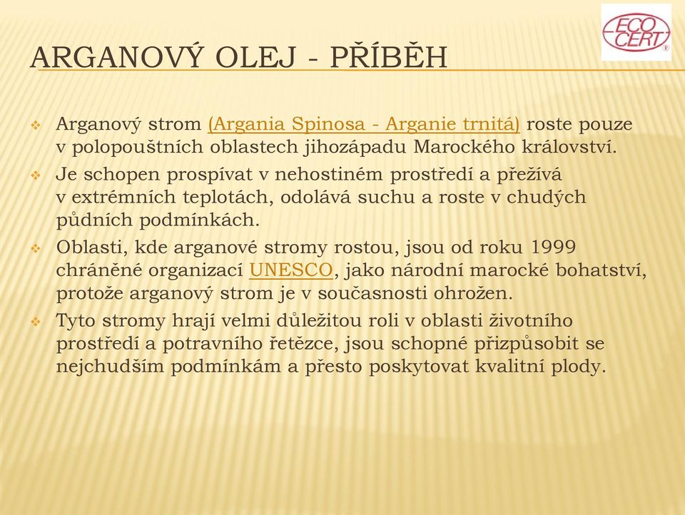 Oblasti, kde arganové stromy rostou, jsou od roku 1999 chráněné organizací UNESCO, jako národní marocké bohatství, protože arganový strom je v