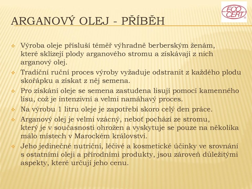 Pro získání oleje se semena zastudena lisují pomocí kamenného lisu, což je intenzivní a velmi namáhavý proces. Na výrobu 1 litru oleje je zapotřebí skoro celý den práce.