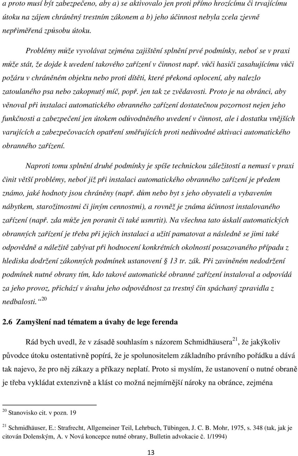 vůči hasiči zasahujícímu vůči požáru v chráněném objektu nebo proti dítěti, které překoná oplocení, aby nalezlo zatoulaného psa nebo zakopnutý míč, popř. jen tak ze zvědavosti.