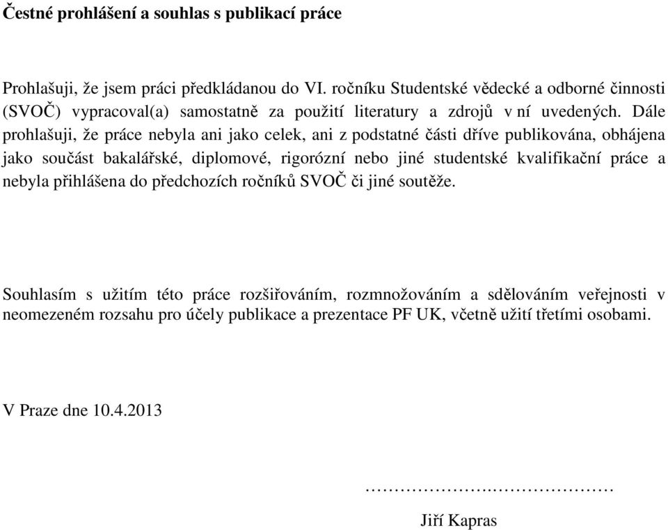 Dále prohlašuji, že práce nebyla ani jako celek, ani z podstatné části dříve publikována, obhájena jako součást bakalářské, diplomové, rigorózní nebo jiné studentské