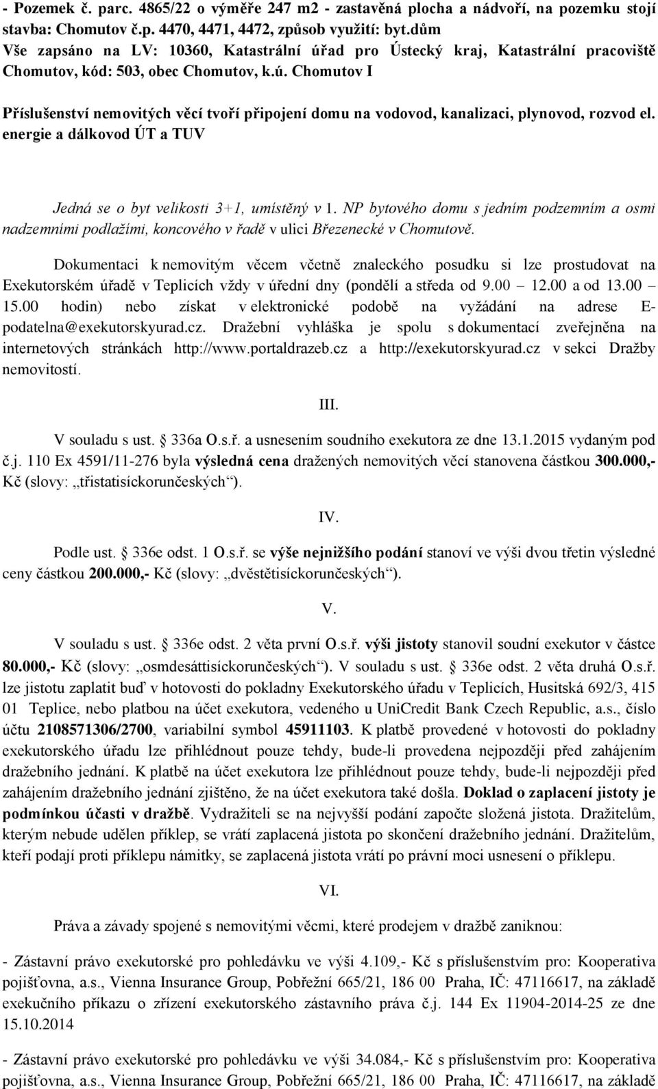 energie a dálkovod ÚT a TUV Jedná se o byt velikosti 3+1, umístěný v 1. NP bytového domu s jedním podzemním a osmi nadzemními podlažími, koncového v řadě v ulici Březenecké v Chomutově.