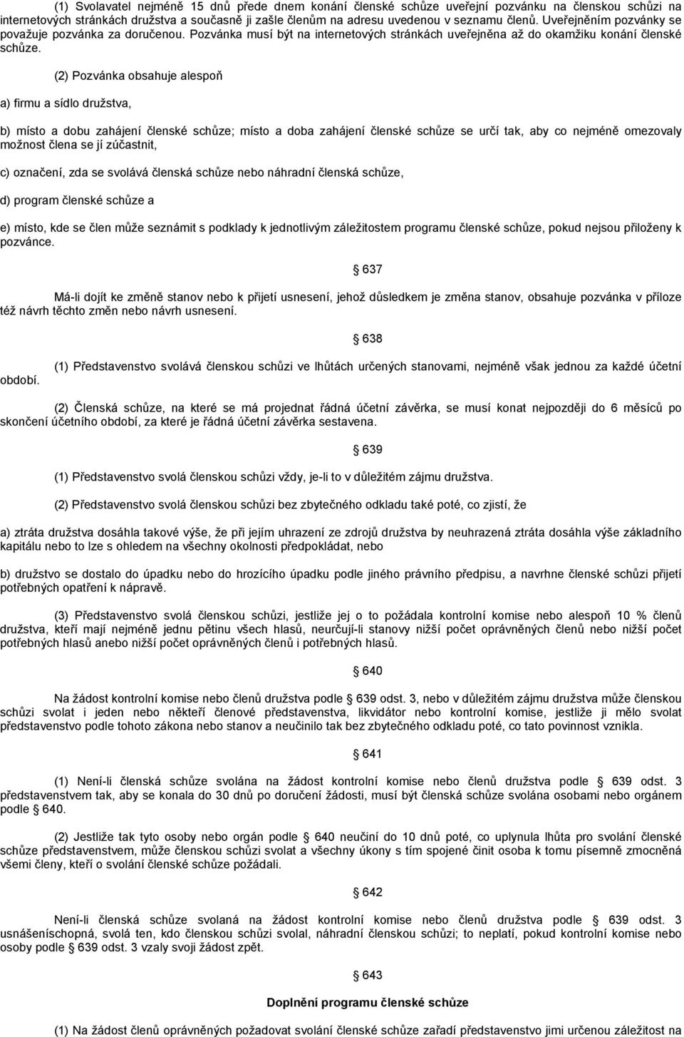 (2) Pozvánka obsahuje alespoň a) firmu a sídlo družstva, b) místo a dobu zahájení členské schůze; místo a doba zahájení členské schůze se určí tak, aby co nejméně omezovaly možnost člena se jí