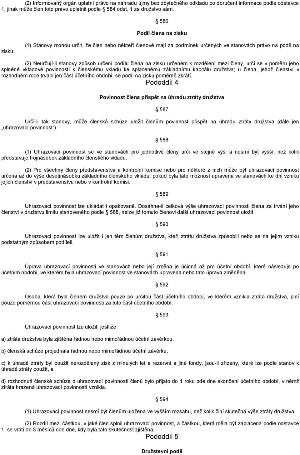 (1) Stanovy mohou určit, že člen nebo někteří členové mají za podmínek určených ve stanovách právo na podíl na (2) Neurčují-li stanovy způsob určení podílu člena na zisku určeném k rozdělení mezi