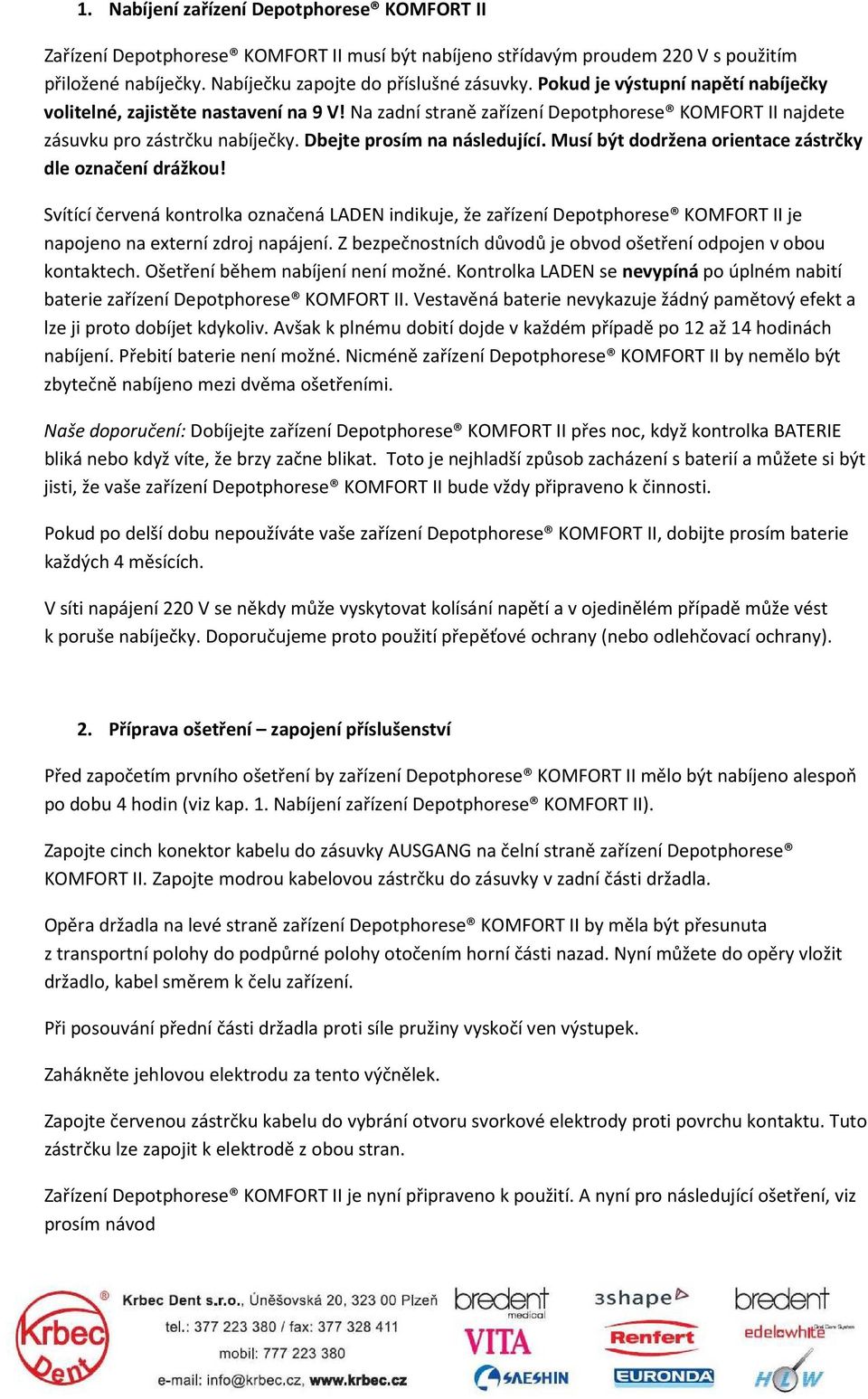 Musí být dodržena orientace zástrčky dle označení drážkou! Svítící červená kontrolka označená LADEN indikuje, že zařízení Depotphorese KOMFORT II je napojeno na externí zdroj napájení.