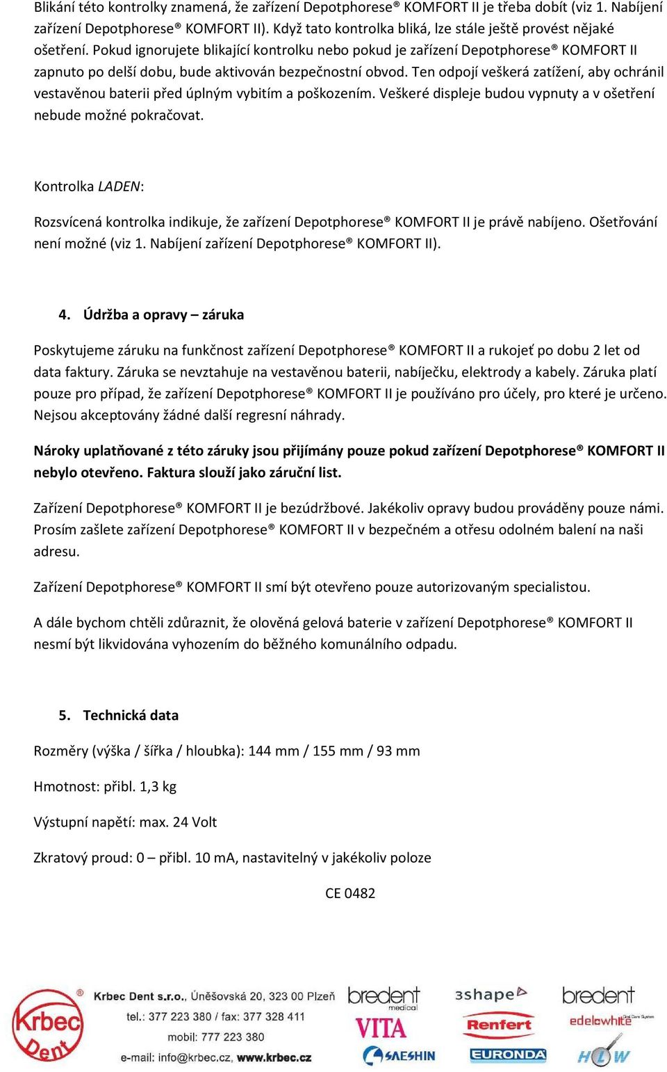 Pokud ignorujete blikající kontrolku nebo pokud je zařízení Depotphorese KOMFORT II zapnuto po delší dobu, bude aktivován bezpečnostní obvod.