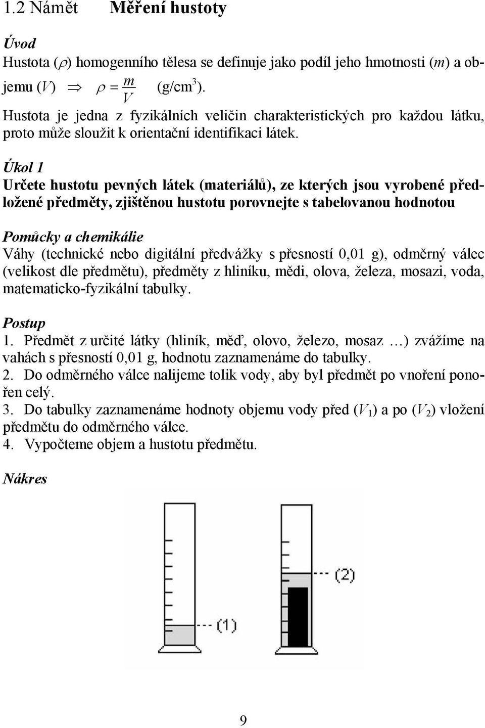 Úkol 1 Určete hustotu pevných látek (materiálů), ze kterých jsou vyrobené předložené předměty, zjištěnou hustotu porovnejte s tabelovanou hodnotou Váhy (technické nebo digitální předvážky s přesností