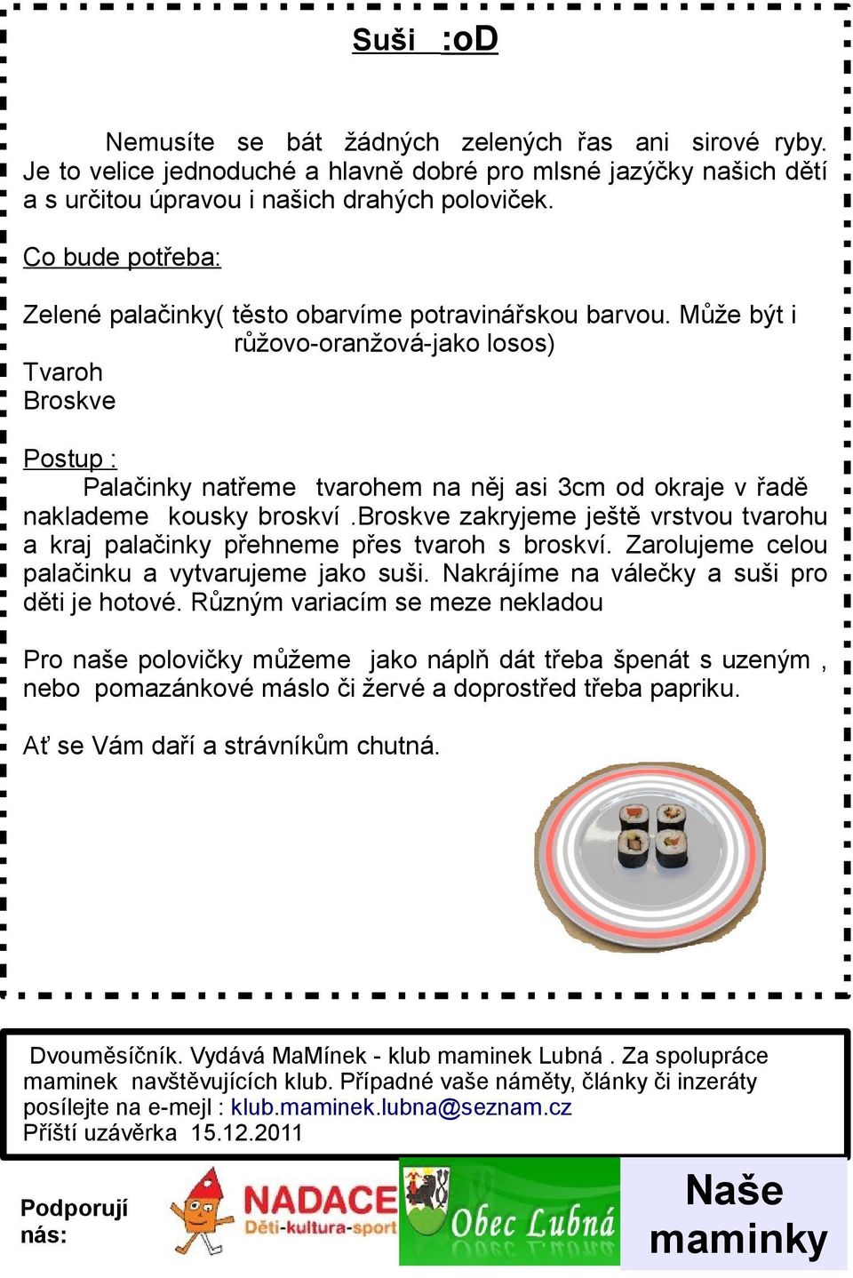 Může být i růžovo-oranžová-jako losos) Tvaroh Broskve Postup : Palačinky natřeme tvarohem na něj asi 3cm od okraje v řadě naklademe kousky broskví.