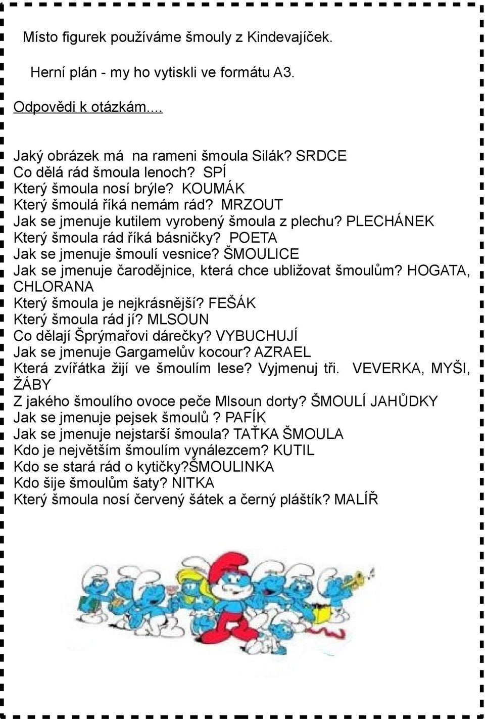 ŠMOULICE Jak se jmenuje čarodějnice, která chce ubližovat šmoulům? HOGATA, CHLORANA Který šmoula je nejkrásnější? FEŠÁK Který šmoula rád jí? MLSOUN Co dělají Šprýmařovi dárečky?