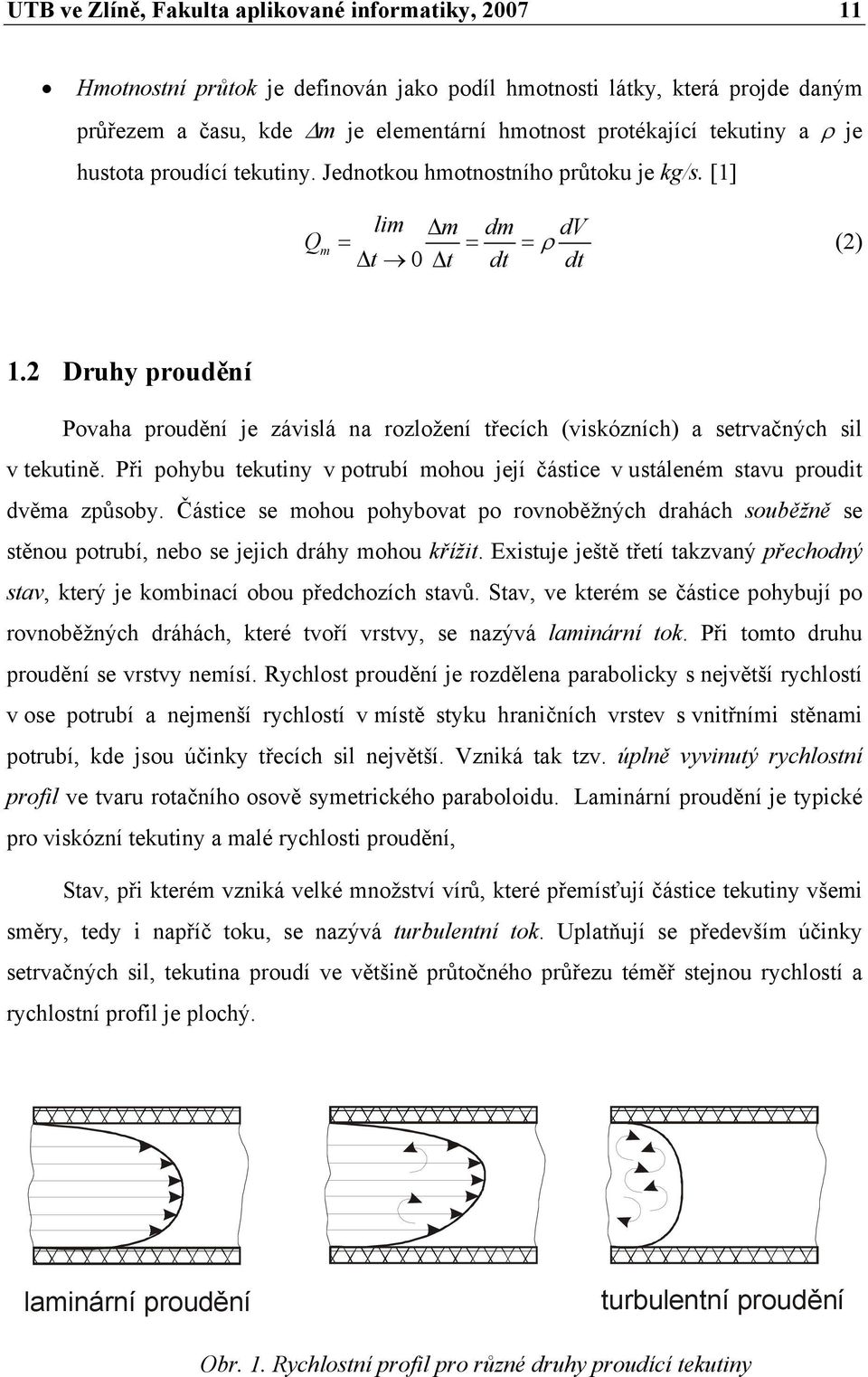 2 Druhy proudění Povaha proudění je závislá na rozložení třecích (viskózních) a setrvačných sil v tekutině. Při pohybu tekutiny v potrubí mohou její částice v ustáleném stavu proudit dvěma způsoby.