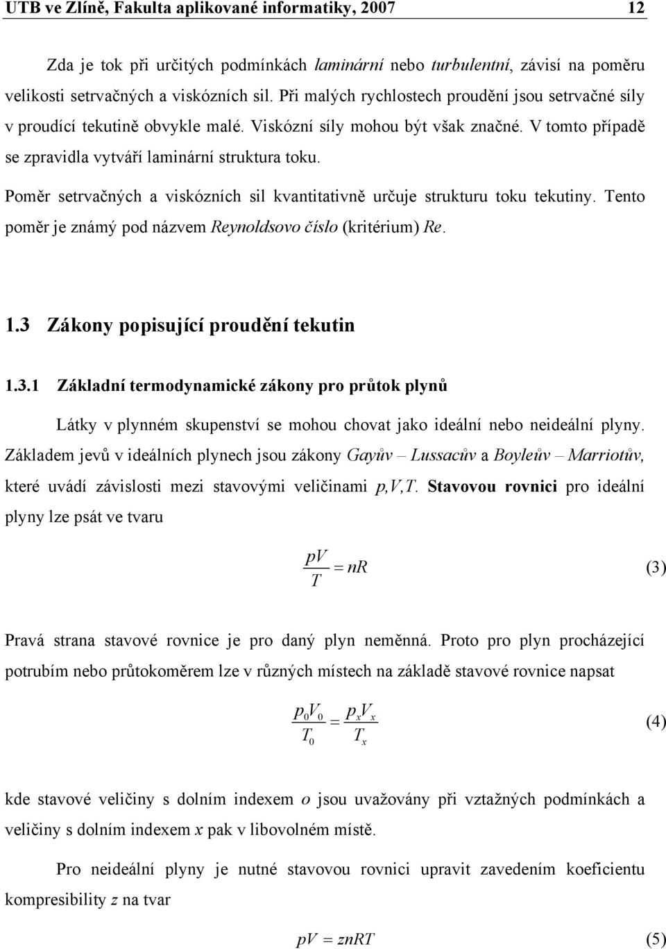 Poměr setrvačných a viskózních sil kvantitativně určuje strukturu toku tekutiny. Tento poměr je známý pod názvem Reynoldsovo číslo (kritérium) Re. 1.3 