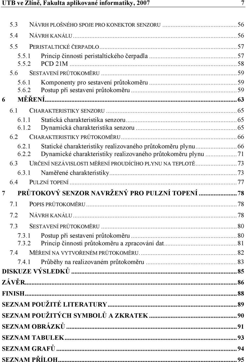 ..65 6.1.2 Dynamická charakteristika senzoru...65 6.2 CHARAKTERISTIKY PRŮTOKOMĚRU...66 6.2.1 Statické charakteristiky realizovaného průtokoměru plynu...66 6.2.2 Dynamické charakteristiky realizovaného průtokoměru plynu.