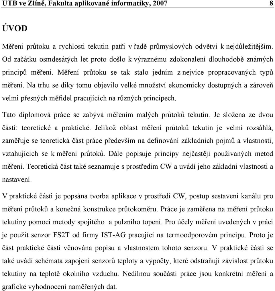 Na trhu se díky tomu objevilo velké množství ekonomicky dostupných a zároveň velmi přesných měřidel pracujících na různých principech. Tato diplomová práce se zabývá měřením malých průtoků tekutin.