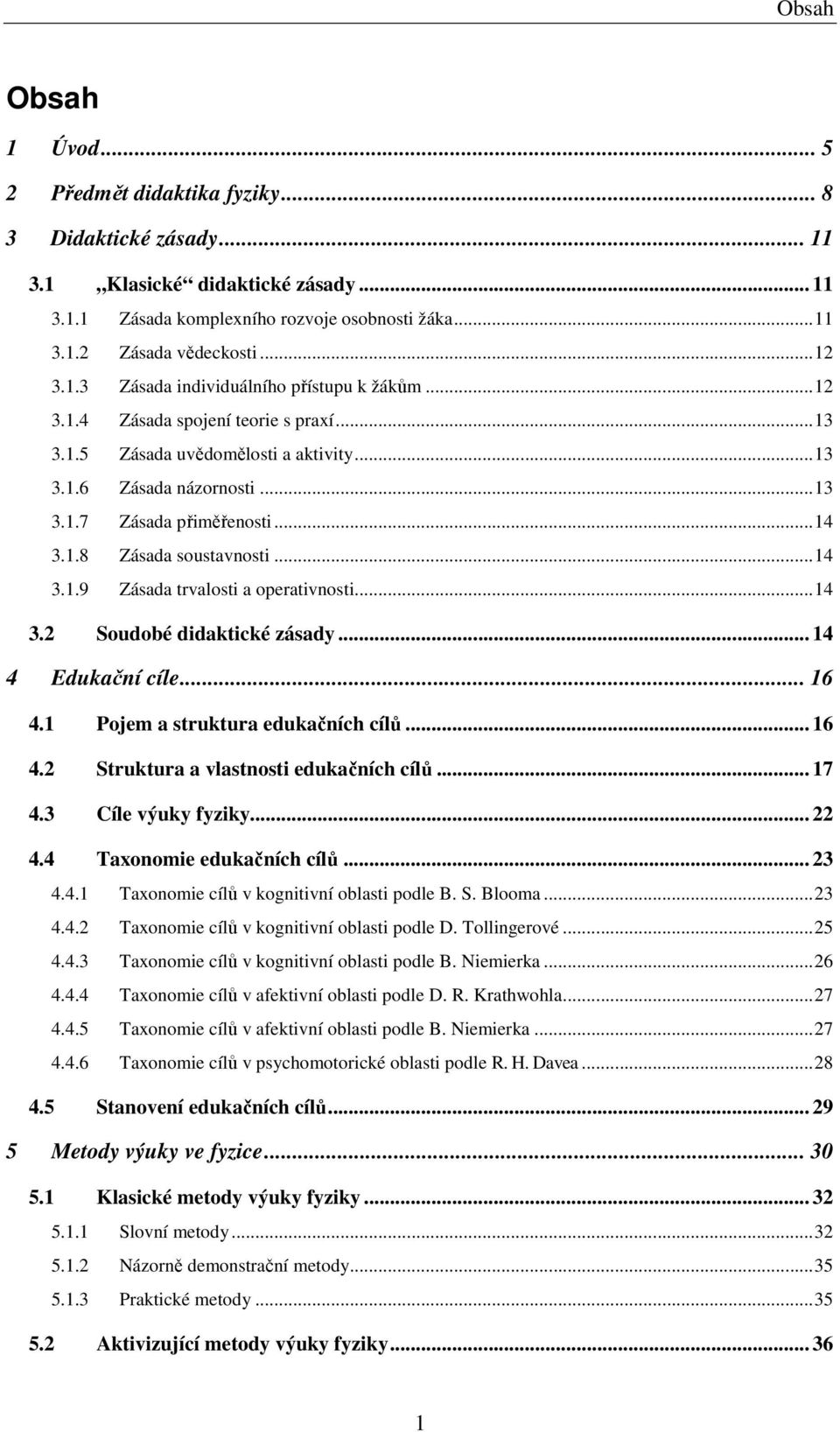 1.8 Zásada soustavnosti...14 3.1.9 Zásada trvalosti a operativnosti...14 3.2 Soudobé didaktické zásady... 14 4 Edukační cíle... 16 4.1 Pojem a struktura edukačních cílů... 16 4.2 Struktura a vlastnosti edukačních cílů.