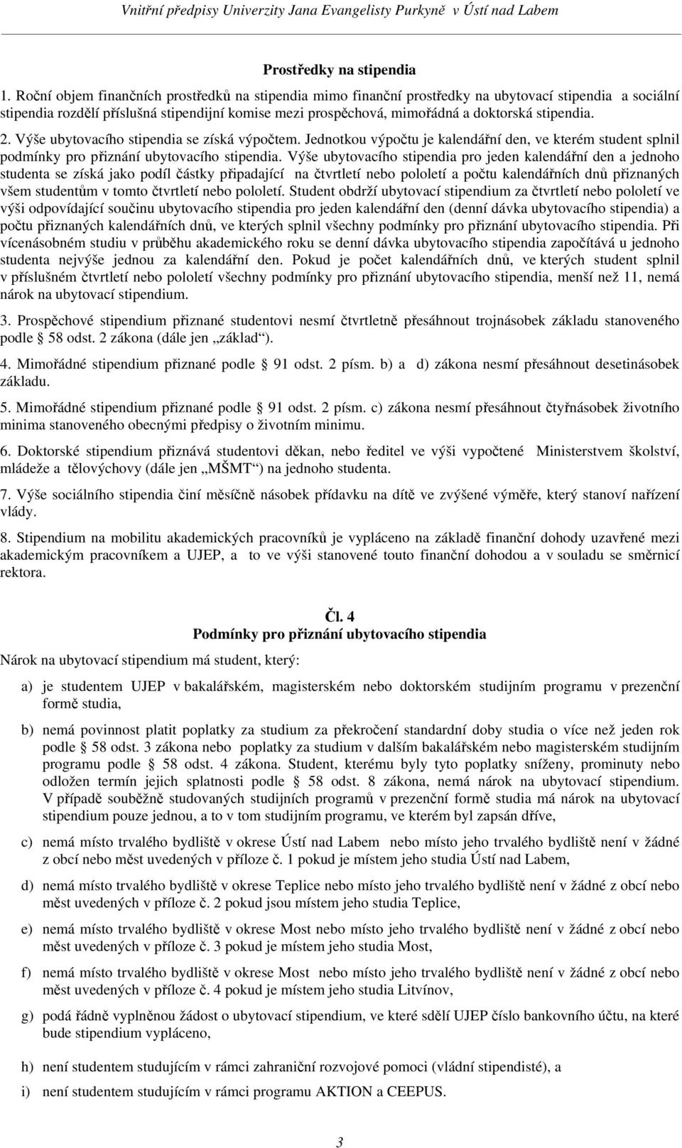 stipendia. 2. Výše ubytovacího stipendia se získá výpočtem. Jednotkou výpočtu je kalendářní den, ve kterém student splnil podmínky pro přiznání ubytovacího stipendia.