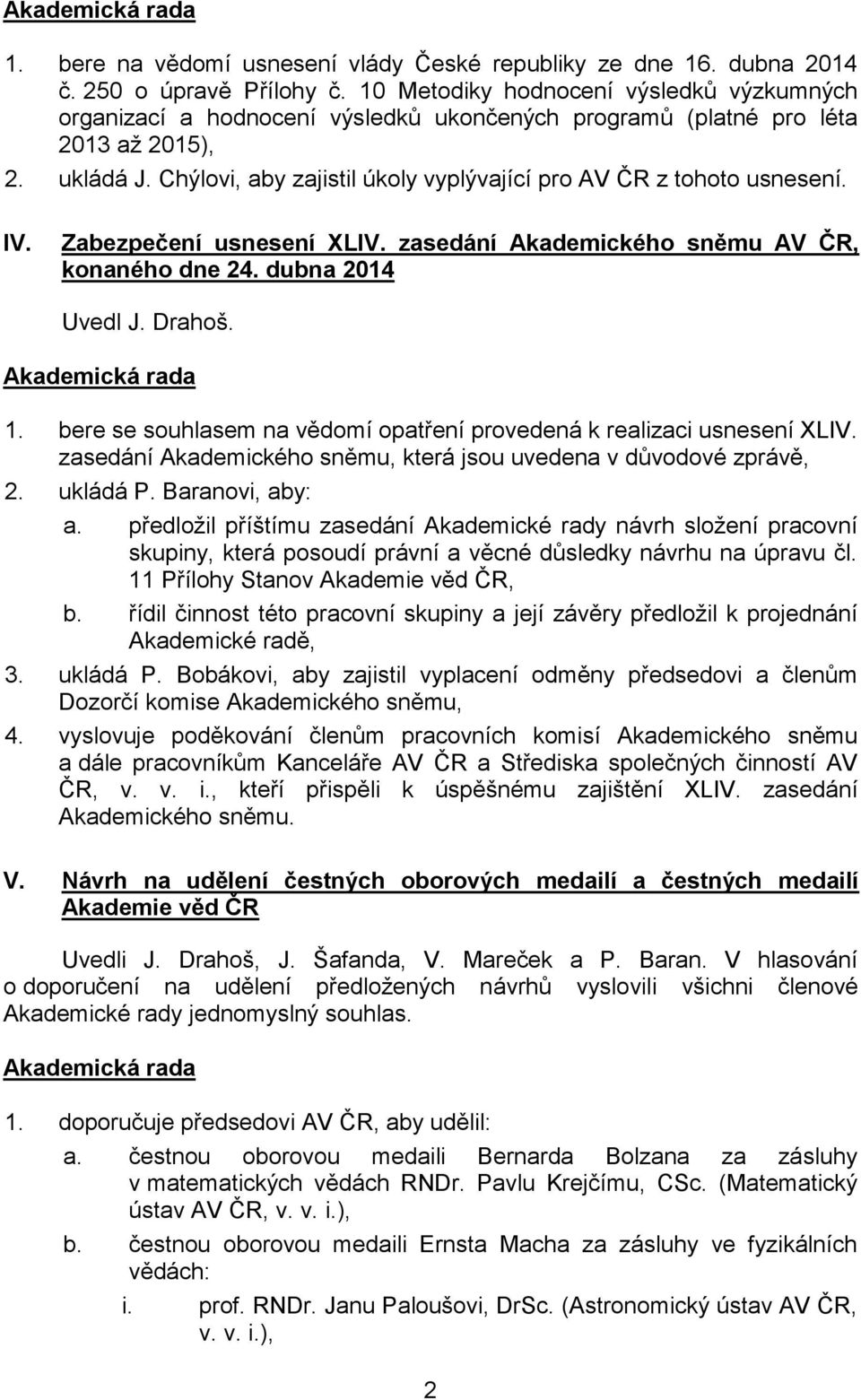 Chýlovi, aby zajistil úkoly vyplývající pro AV ČR z tohoto usnesení. IV. Zabezpečení usnesení XLIV. zasedání Akademického sněmu AV ČR, konaného dne 24. dubna 2014 Uvedl J. Drahoš. 1.