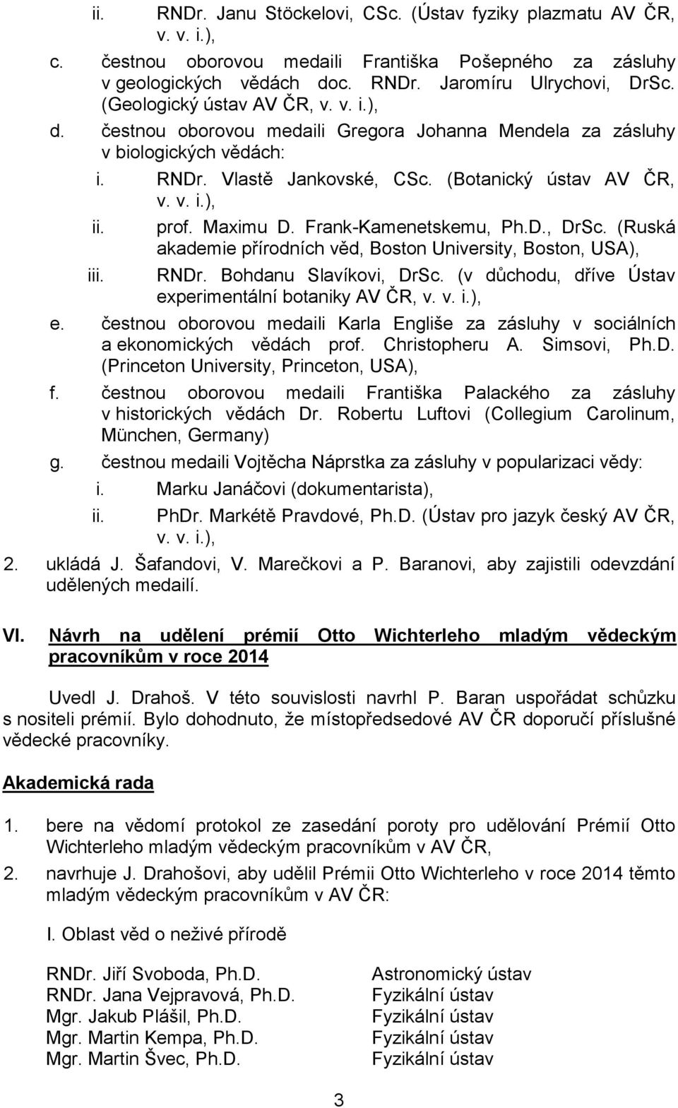 prof. Maximu D. Frank-Kamenetskemu, Ph.D., DrSc. (Ruská akademie přírodních věd, Boston University, Boston, USA), RNDr. Bohdanu Slavíkovi, DrSc.